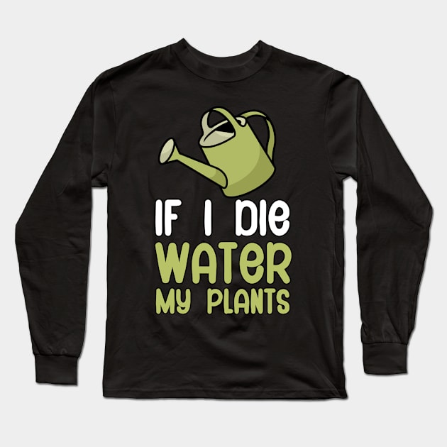 If i die water my plants Long Sleeve T-Shirt by maxcode